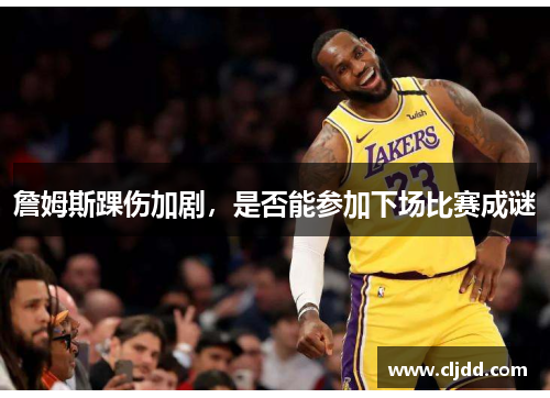 詹姆斯踝伤加剧，是否能参加下场比赛成谜