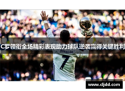 C罗领衔全场精彩表现助力球队逆袭赢得关键胜利