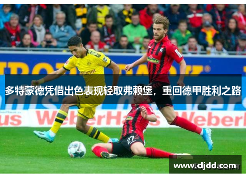 多特蒙德凭借出色表现轻取弗赖堡，重回德甲胜利之路