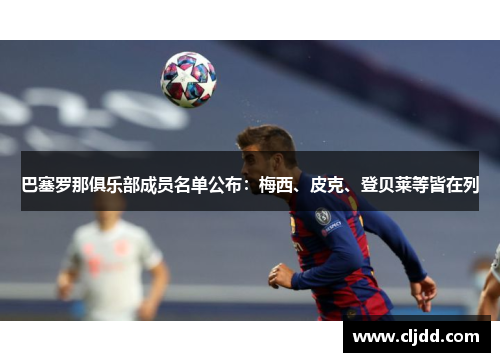 巴塞罗那俱乐部成员名单公布：梅西、皮克、登贝莱等皆在列