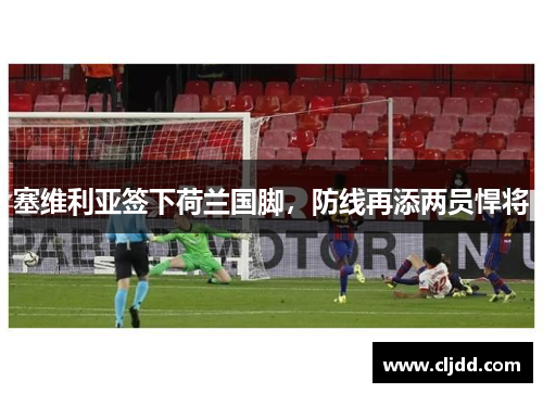 塞维利亚签下荷兰国脚，防线再添两员悍将