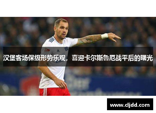 汉堡客场保级形势乐观，喜迎卡尔斯鲁厄战平后的曙光