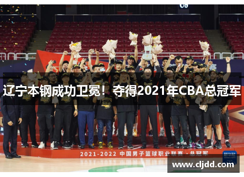 辽宁本钢成功卫冕！夺得2021年CBA总冠军