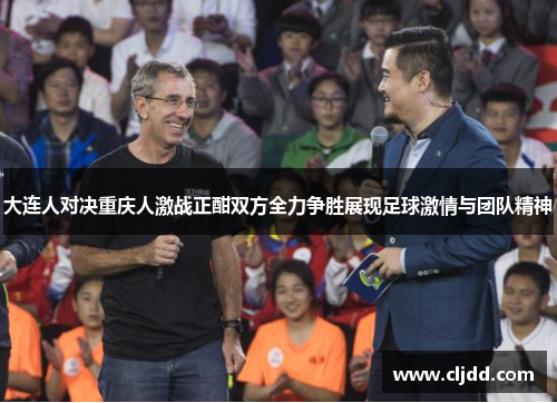 大连人对决重庆人激战正酣双方全力争胜展现足球激情与团队精神
