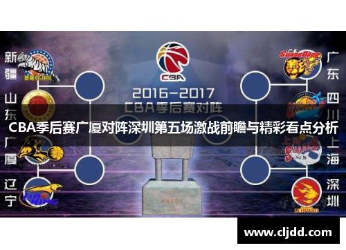 CBA季后赛广厦对阵深圳第五场激战前瞻与精彩看点分析