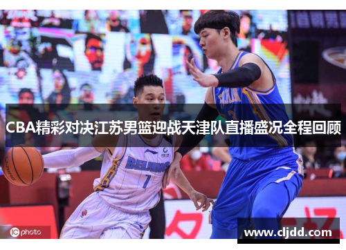 CBA精彩对决江苏男篮迎战天津队直播盛况全程回顾
