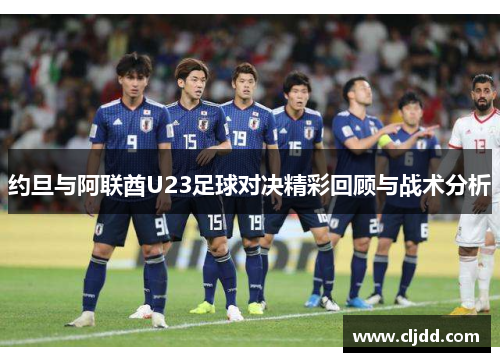 约旦与阿联酋U23足球对决精彩回顾与战术分析