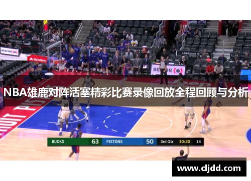 NBA雄鹿对阵活塞精彩比赛录像回放全程回顾与分析