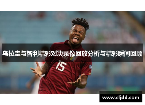 乌拉圭与智利精彩对决录像回放分析与精彩瞬间回顾