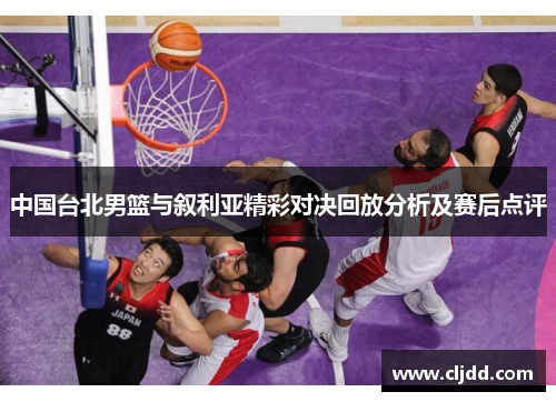 中国台北男篮与叙利亚精彩对决回放分析及赛后点评