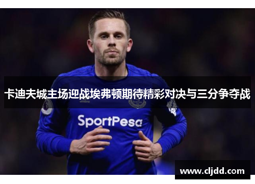 卡迪夫城主场迎战埃弗顿期待精彩对决与三分争夺战